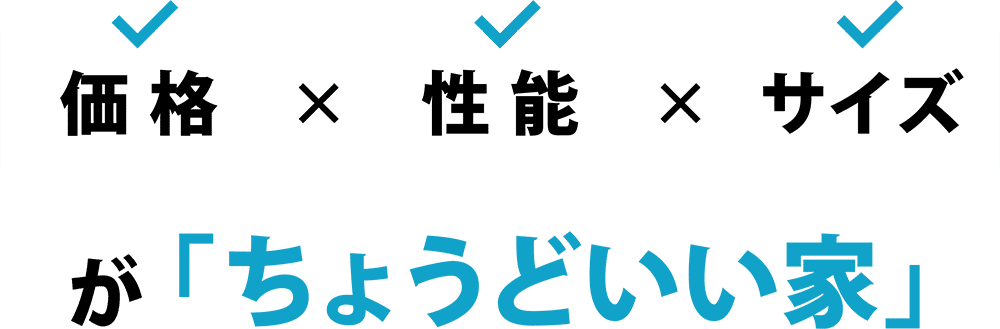 価格×性能×サイズが「ちょうどいい家」